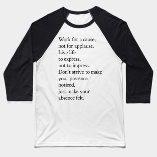 Work for a cause not for applause live life to express not to impress don't strive to make your presence noticed just make your absence felt Baseball T-Shirt
